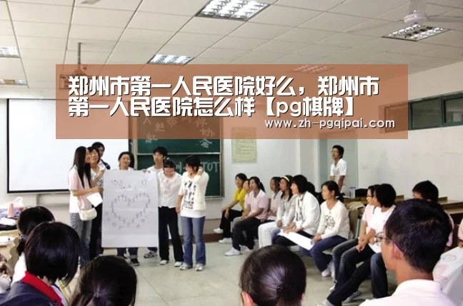 郑州市第一人民医院好么,郑州市第一人民医院怎么样【pg棋牌】(图2) pg棋牌