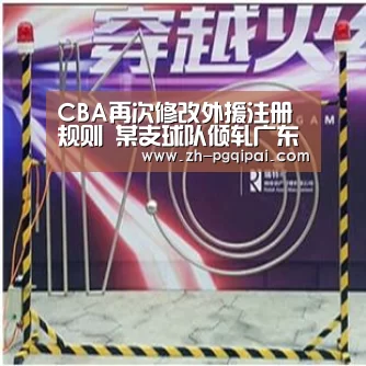 CBA再次修改外援注册规则 某支球队倾轧广东小伎俩未得逞‘pg棋牌’(图1) pg棋牌