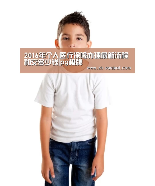 2016年个人医疗保险办理最新流程和交多少钱|pg棋牌(图1) pg棋牌