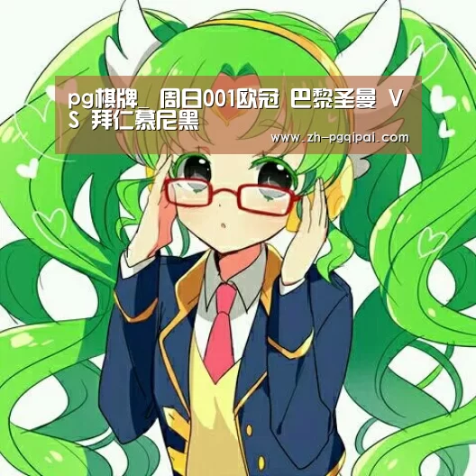 pg棋牌_
周日001欧冠 巴黎圣曼 VS 拜仁慕尼黑(图2) pg棋牌