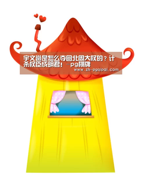 宇文邕是怎么夺回北周大权的?计杀权臣成明君!-pg棋牌(图2) pg棋牌